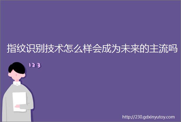 指纹识别技术怎么样会成为未来的主流吗